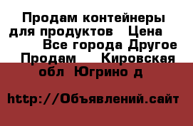 Продам контейнеры для продуктов › Цена ­ 5 000 - Все города Другое » Продам   . Кировская обл.,Югрино д.